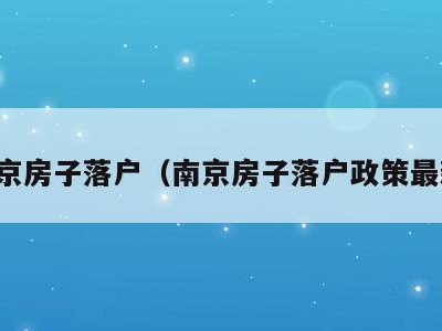 南京房子落户(南京房子落户政策最新)
