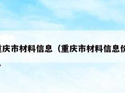 重庆市材料信息(重庆市材料信息价)