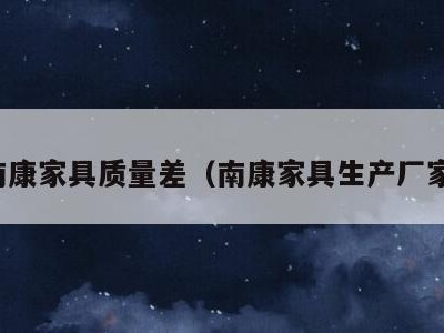 南康家具质量差(南康家具生产厂家)