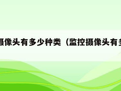 监控摄像头有多少种类(监控摄像头有多少种啊)