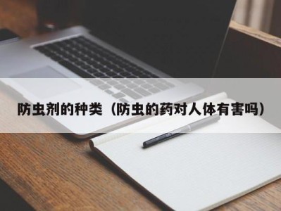 防虫剂的种类(防虫的药对人体有害吗)