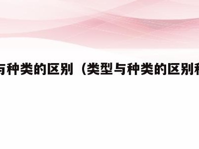 类型与种类的区别(类型与种类的区别和联系)
