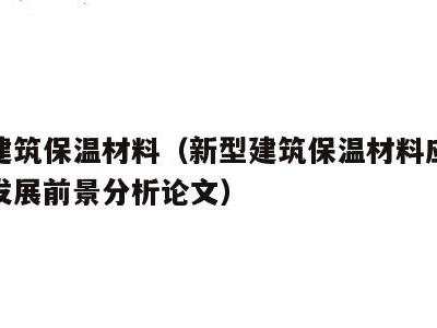 新型建筑保温材料(新型建筑保温材料应用现状及发展前景分析论文)