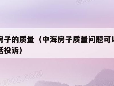 中海房子的质量（中海房子质量问题可以打什么电话投诉）