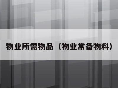 物业所需物品(物业常备物料)