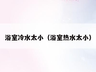 浴室冷水太小（浴室热水太小）