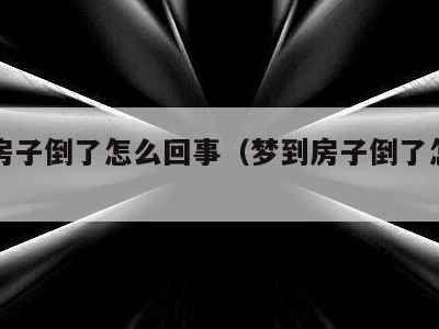 做梦房子倒了怎么回事(梦到房子倒了怎么回事)