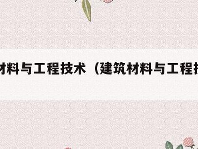 建筑材料与工程技术(建筑材料与工程技术知识点)