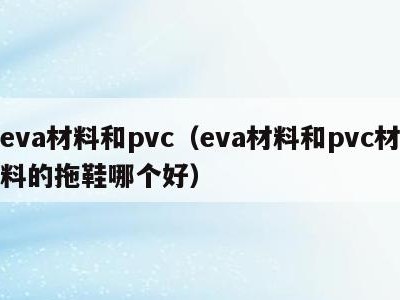 eva材料和pvc(eva材料和pvc材料的拖鞋哪个好)
