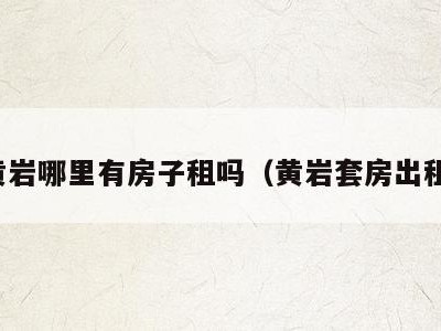 黄岩哪里有房子租吗(黄岩套房出租)