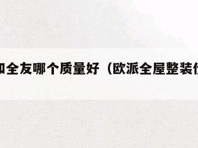 欧派和全友哪个质量好（欧派全屋整装价格表）