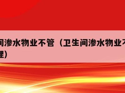 卫生间渗水物业不管(卫生间渗水物业不管怎么处理)