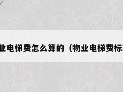 物业电梯费怎么算的（物业电梯费标准）