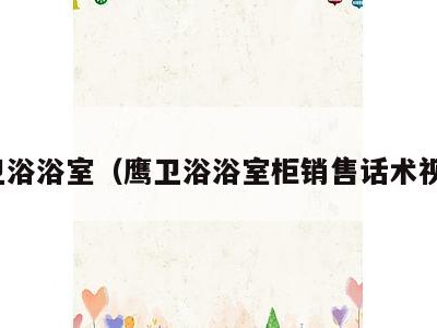 鹰卫浴浴室（鹰卫浴浴室柜销售话术视频）