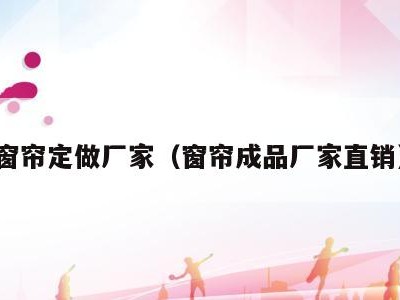 窗帘定做厂家（窗帘成品厂家直销）