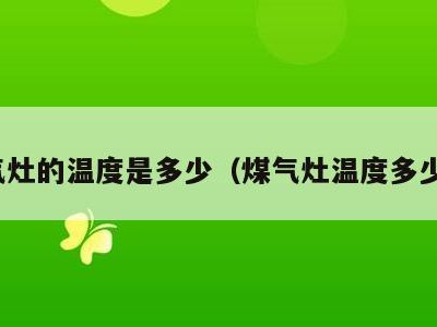 煤气灶的温度是多少(煤气灶温度多少度)