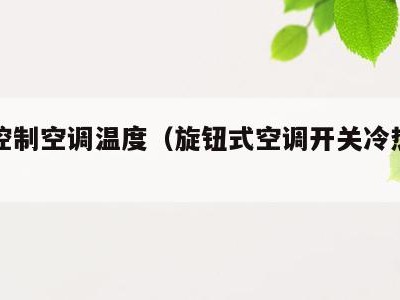 旋钮控制空调温度(旋钮式空调开关冷热调节)