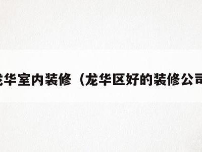 龙华室内装修(龙华区好的装修公司)