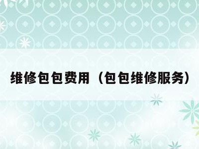 维修包包费用(包包维修服务)