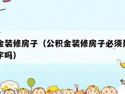 公积金装修房子（公积金装修房子必须是自己的名字吗）