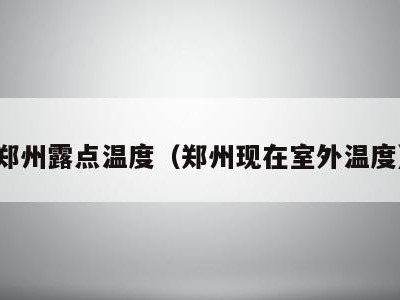 郑州露点温度(郑州现在室外温度)
