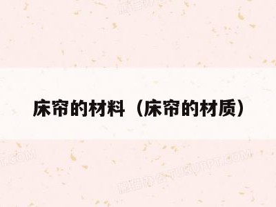 床帘的材料(床帘的材质)