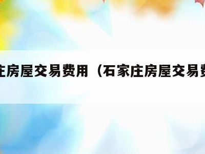 石家庄房屋交易费用(石家庄房屋交易费用标准)