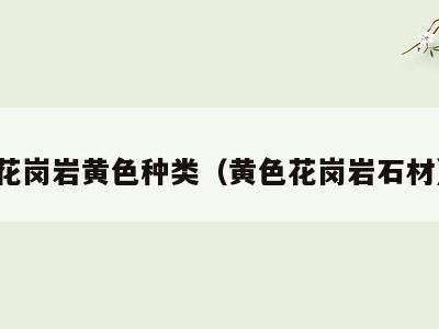 花岗岩黄色种类（黄色花岗岩石材）