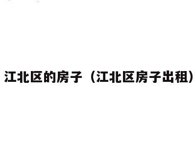 江北区的房子(江北区房子出租)