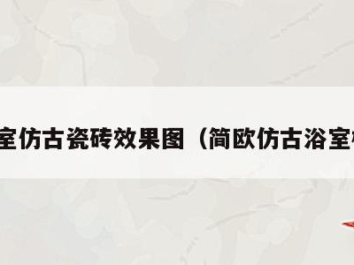 浴室仿古瓷砖效果图（简欧仿古浴室柜）