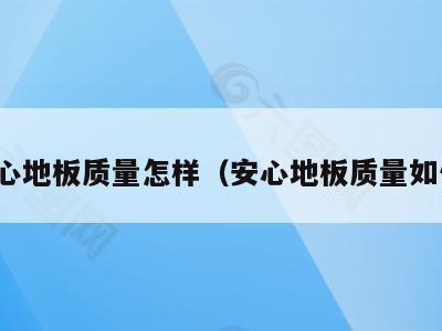 安心地板质量怎样（安心地板质量如何）