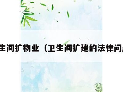 卫生间扩物业（卫生间扩建的法律问题）