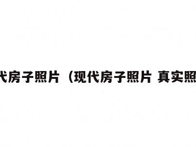 现代房子照片(现代房子照片 真实照片)