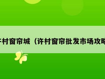 许村窗帘城（许村窗帘批发市场攻略）