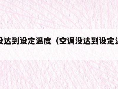 空调没达到设定温度(空调没达到设定温度就停了)