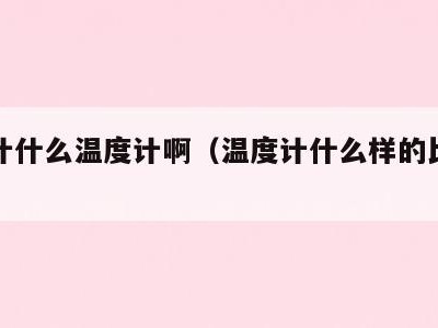 温度计什么温度计啊（温度计什么样的比较准确）