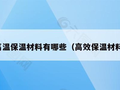 高温保温材料有哪些(高效保温材料)