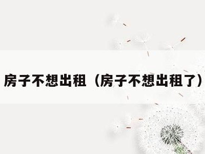 房子不想出租(房子不想出租了)