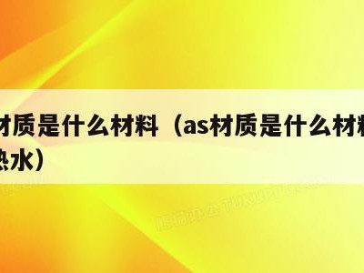 as材质是什么材料（as材质是什么材料能喝热水）