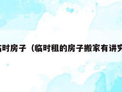 租临时房子(临时租的房子搬家有讲究吗)