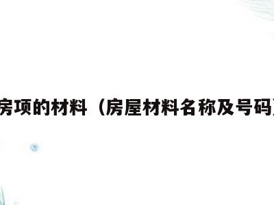 房项的材料(房屋材料名称及号码)