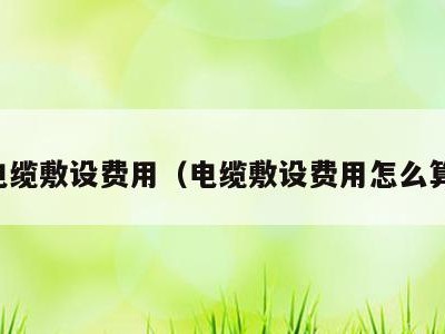 电缆敷设费用（电缆敷设费用怎么算）