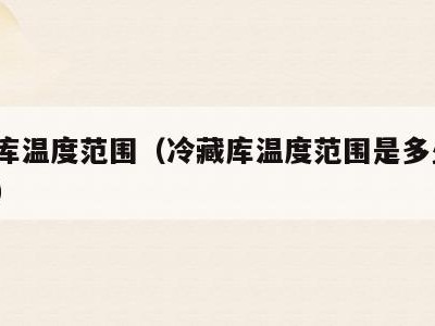冷藏库温度范围(冷藏库温度范围是多少?怎么调)