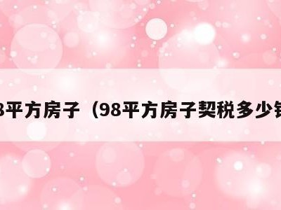 98平方房子(98平方房子契税多少钱)