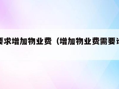 物业要求增加物业费(增加物业费需要谁同意)