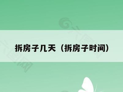 拆房子几天（拆房子时间）