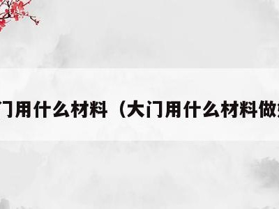 大门用什么材料（大门用什么材料做好）
