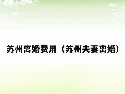 苏州离婚费用(苏州夫妻离婚)