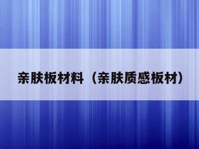 亲肤板材料（亲肤质感板材）