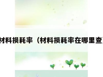材料损耗率（材料损耗率在哪里查）